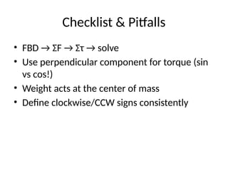 Checklist & Pitfalls
• FBD → ΣF → Στ → solve
• Use perpendicular component for torque (sin
vs cos!)
• Weight acts at the center of mass
• Define clockwise/CCW signs consistently
 