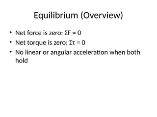 Equilibrium (Overview)
• Net force is zero: ΣF = 0
• Net torque is zero: Στ = 0
• No linear or angular acceleration when both
hold
 