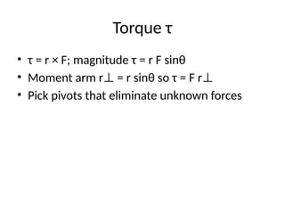 Torque τ
• τ = r × F; magnitude τ = r F sinθ
• Moment arm r = r sinθ so τ = F r
⊥ ⊥
• Pick pivots that eliminate unknown forces
 