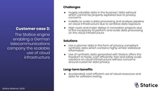 Customer case 3:
The Statice engine
enabling a German
telecommunications
company the scalable
use of cloud
infrastructure
...