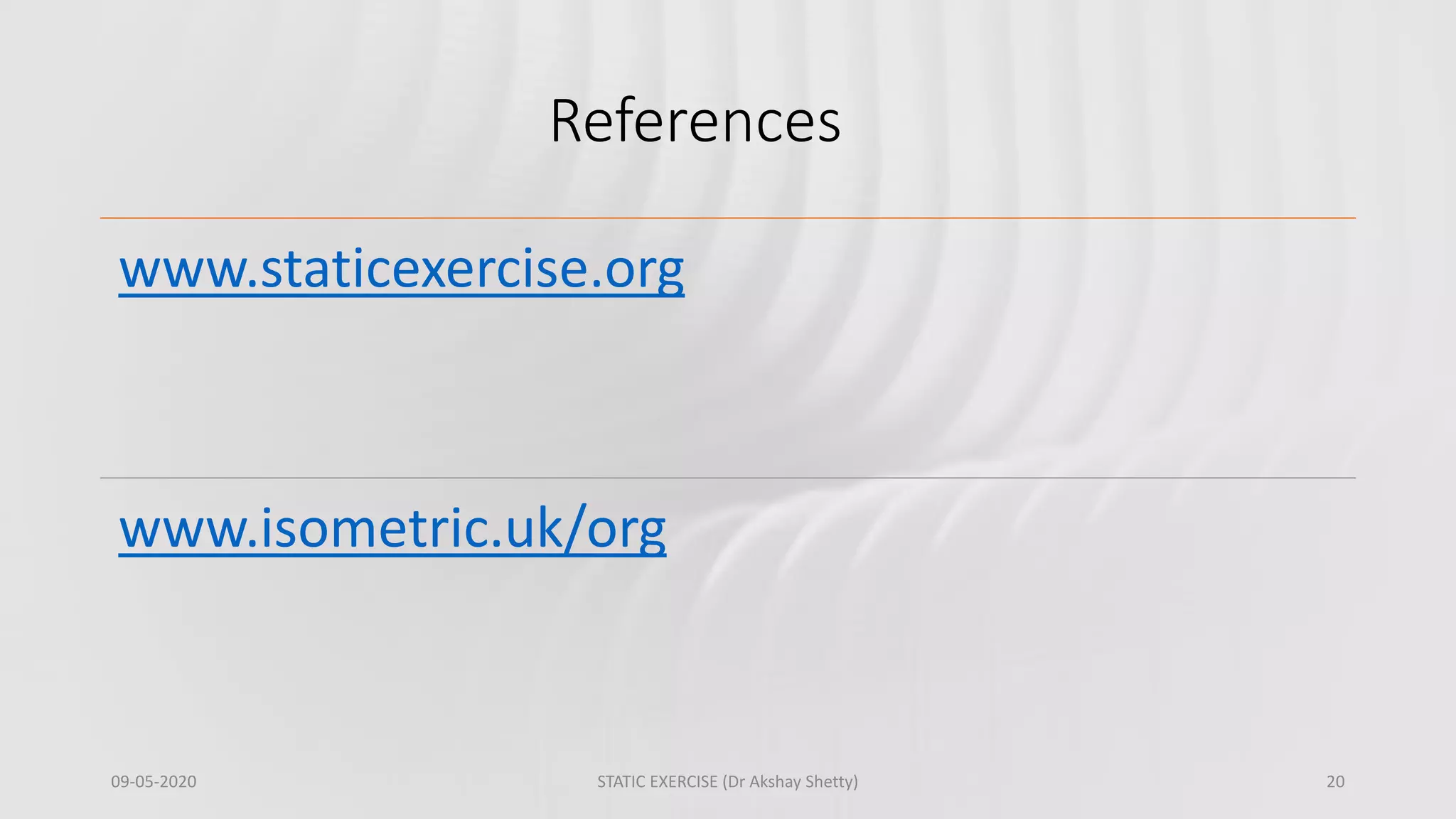 References
09-05-2020 STATIC EXERCISE (Dr Akshay Shetty) 20
www.staticexercise.org
www.isometric.uk/org
 