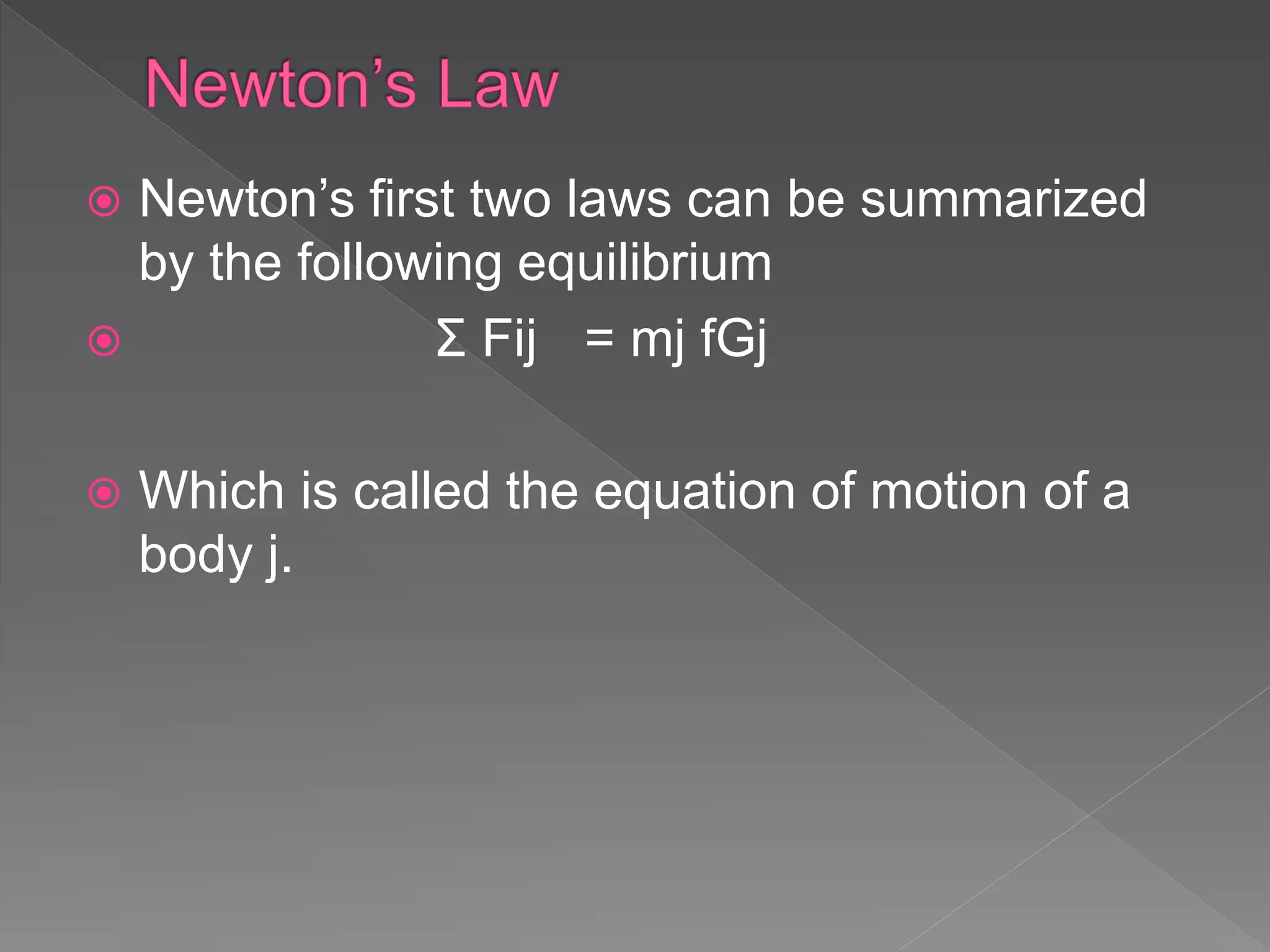  Newton’s first two laws can be summarized
by the following equilibrium
 Σ Fij = mj fGj
 Which is called the equation of motion of a
body j.
 