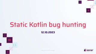 ©2023, SonarSource S.A, Switzerland.
Static Kotlin bug hunting
12.10.2023
 