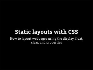 Static layouts with CSS
How to layout webpages using the display, float,
             clear, and properties
 