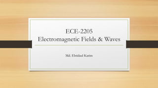 ECE-2205
Electromagnetic Fields & Waves
Md. Ebtidaul Karim
 