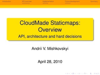 Introduction     API overview         Implementation   Future development   Summary




               CloudMade Staticmaps:
                     Overview
               API, architecture and hard decisions


                                Andrii V. Mishkovskyi


                                   April 28, 2010
 
