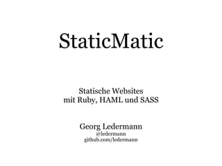 StaticMatic

    Statische Websites
mit Ruby, HAML und SASS


   Georg Ledermann
          @ledermann
     github.com/ledermann
 