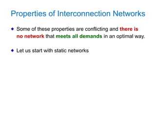 Properties of Interconnection Networks
Some of these properties are conflicting and there is
no network that meets all demands in an optimal way.
Let us start with static networks
 