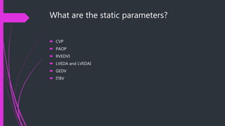 What are the static parameters?
 CVP
 PAOP
 RVEDVI
 LVEDA and LVEDAI
 GEDV
 ITBV
 