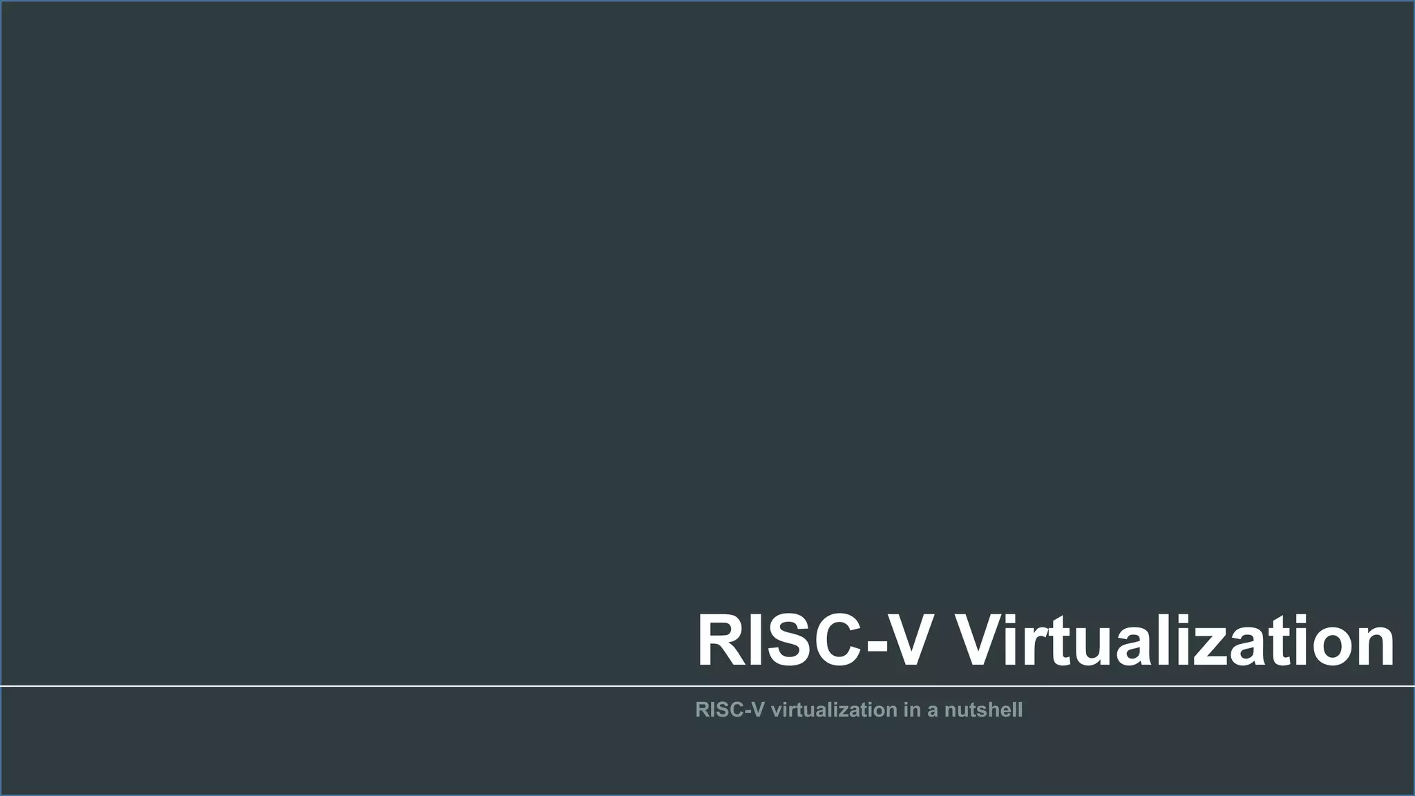 RISC-V Virtualization
RISC-V virtualization in a nutshell
 