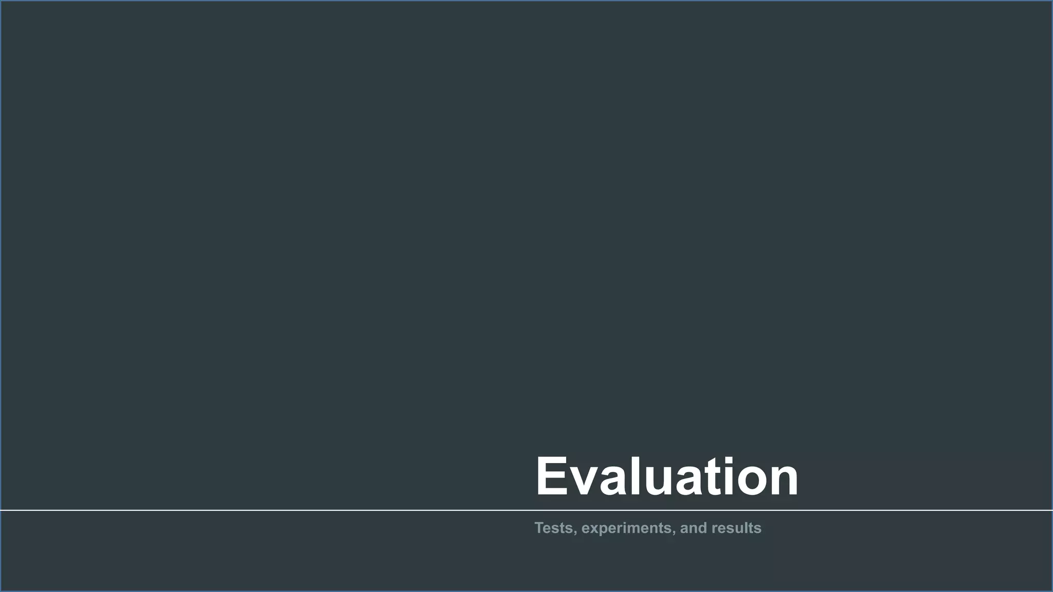 Evaluation
Tests, experiments, and results
 