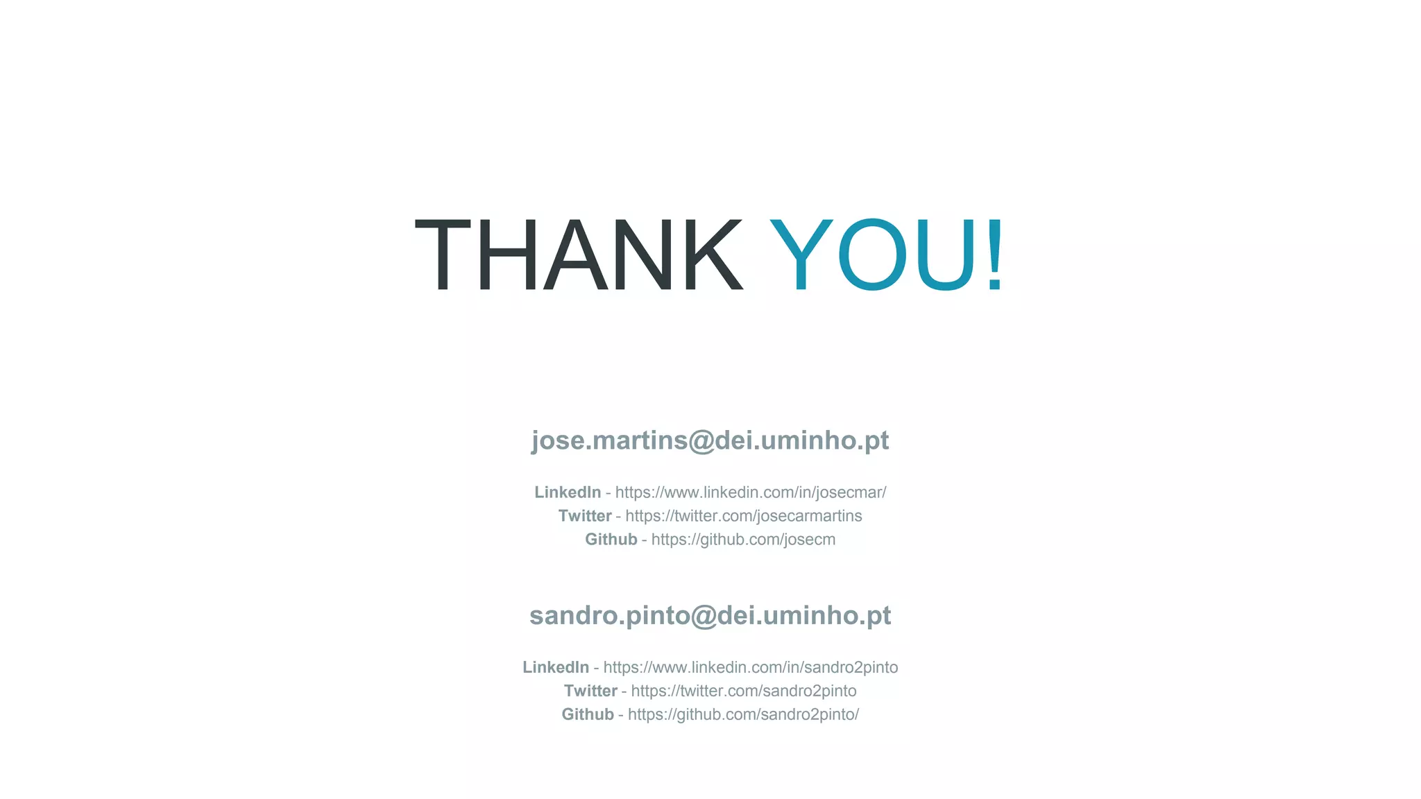 THANK YOU!
jose.martins@dei.uminho.pt
LinkedIn - https://www.linkedin.com/in/josecmar/
Twitter - https://twitter.com/josecarmartins
Github - https://github.com/josecm
sandro.pinto@dei.uminho.pt
LinkedIn - https://www.linkedin.com/in/sandro2pinto
Twitter - https://twitter.com/sandro2pinto
Github - https://github.com/sandro2pinto/
 