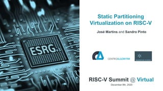 Static Partitioning
Virtualization on RISC-V
José Martins and Sandro Pinto
RISC-V Summit @ Virtual
December 8th, 2020
 