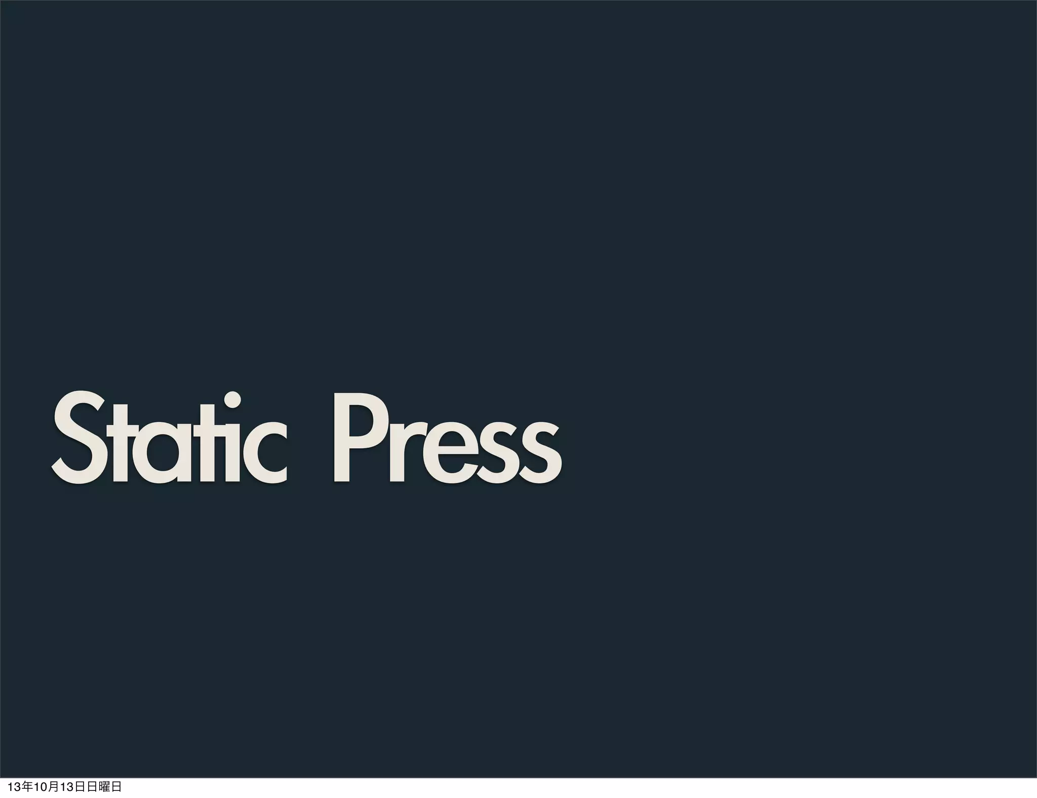 Static	 Press
13年10月13日日曜日

 
