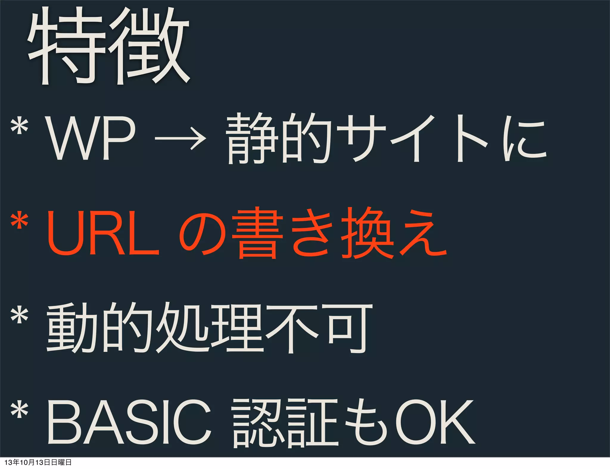 特徴
* WP → 静的サイトに
* URL の書き換え
* 動的処理不可
* BASIC 認証もOK
13年10月13日日曜日

 