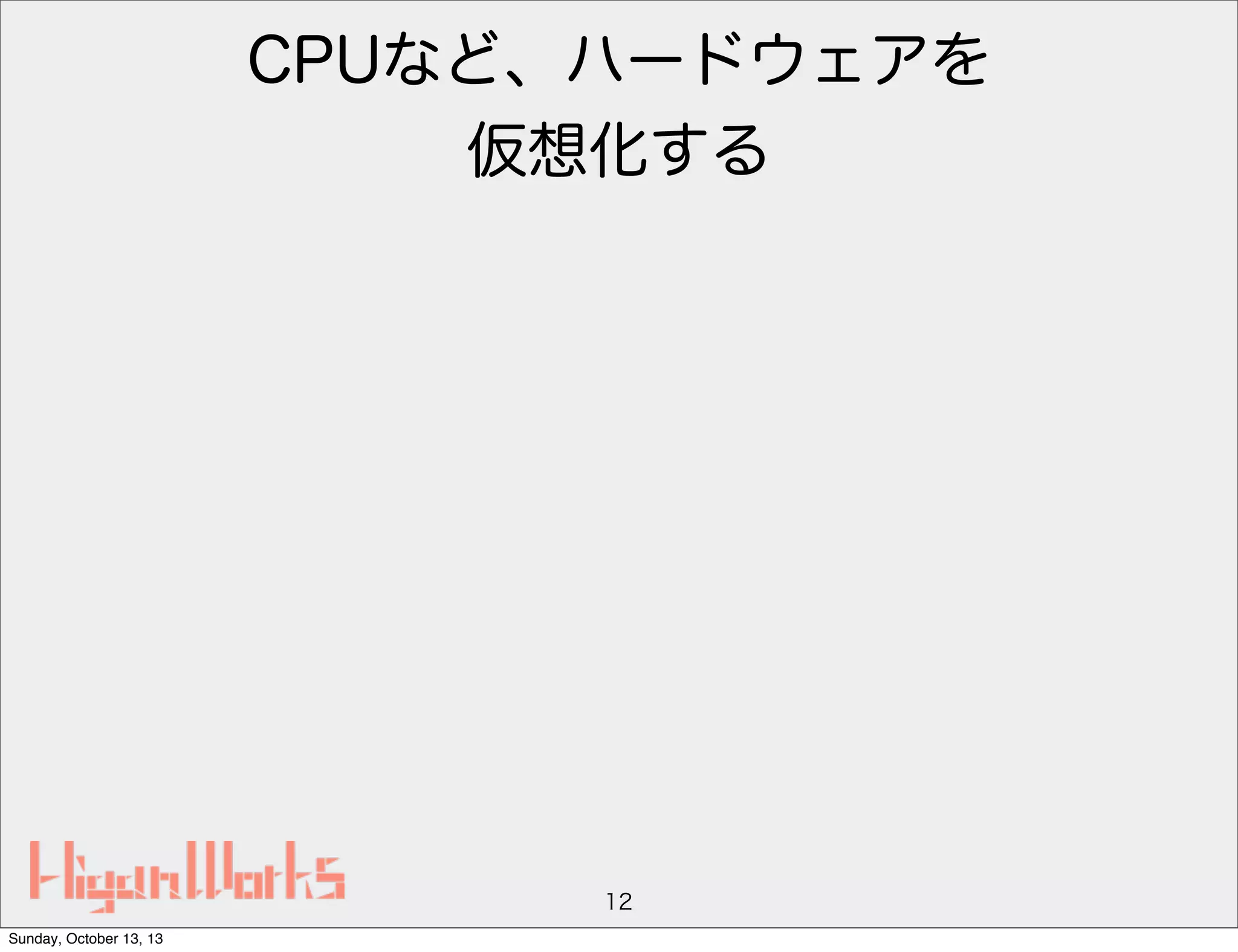 CPUなど、ハードウェアを
仮想化する

12
Sunday, October 13, 13

 