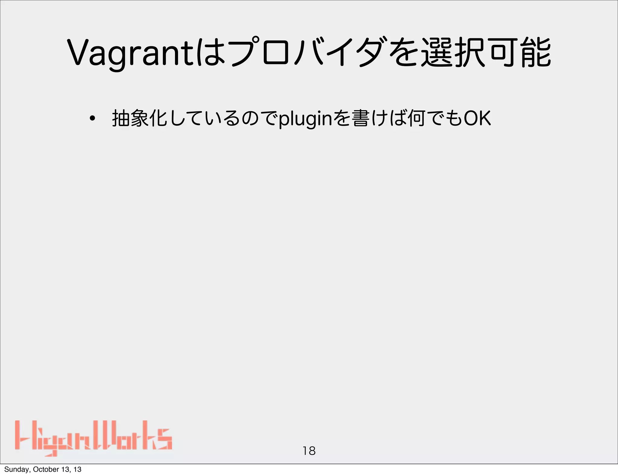 Vagrantはプロバイダを選択可能
•

抽象化しているのでpluginを書けば何でもOK

18
Sunday, October 13, 13

 