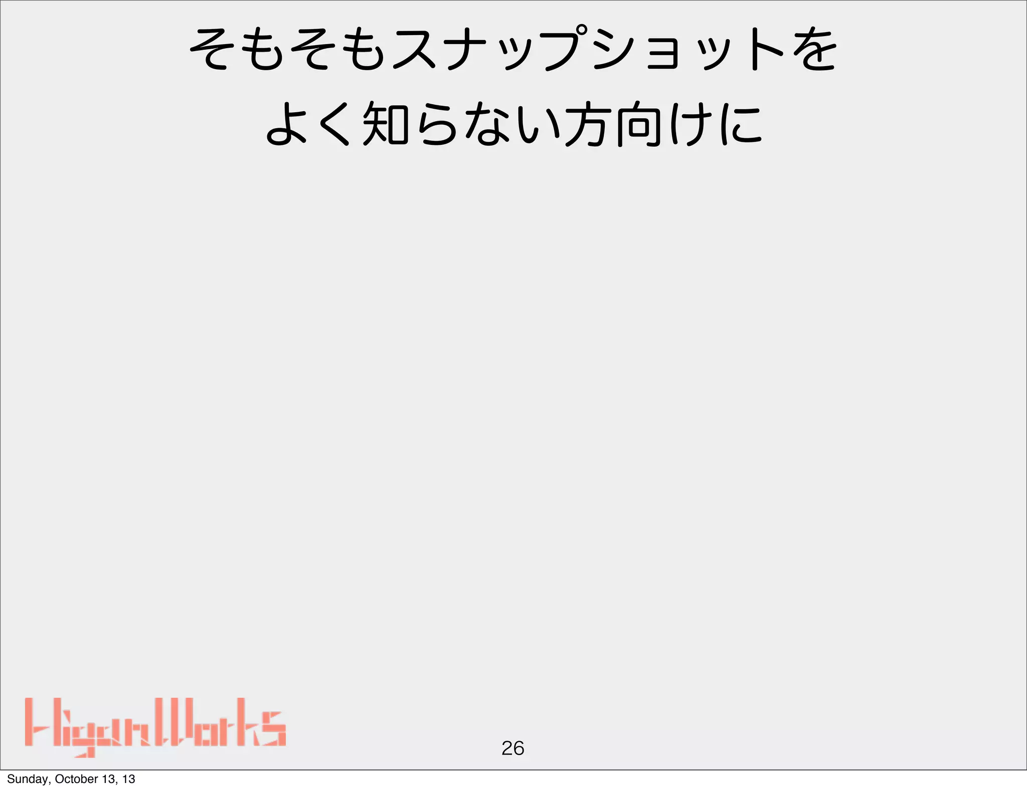 そもそもスナップショットを
よく知らない方向けに

26
Sunday, October 13, 13

 