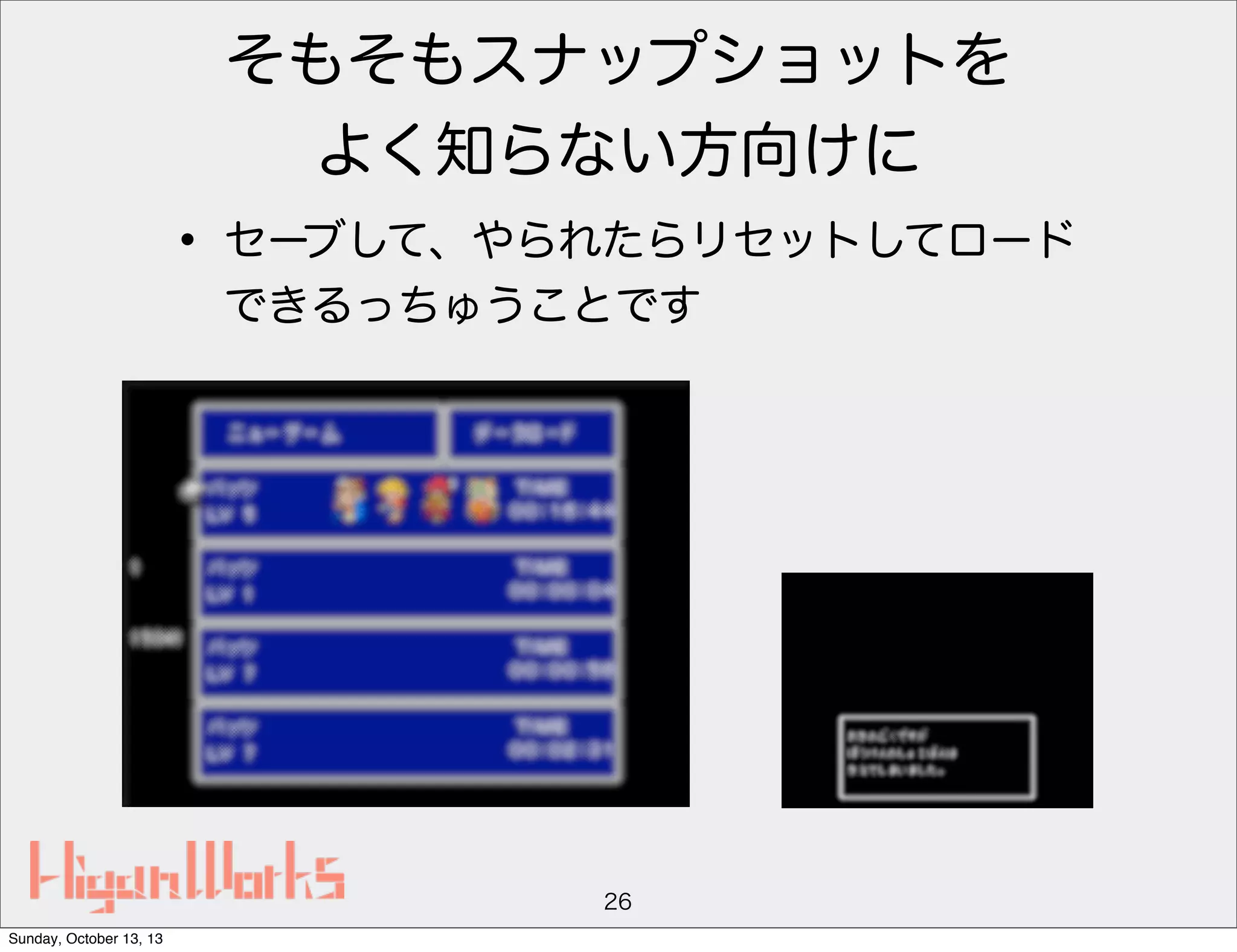 そもそもスナップショットを
よく知らない方向けに

• セーブして、やられたらリセットしてロード
できるっちゅうことです

26
Sunday, October 13, 13

 