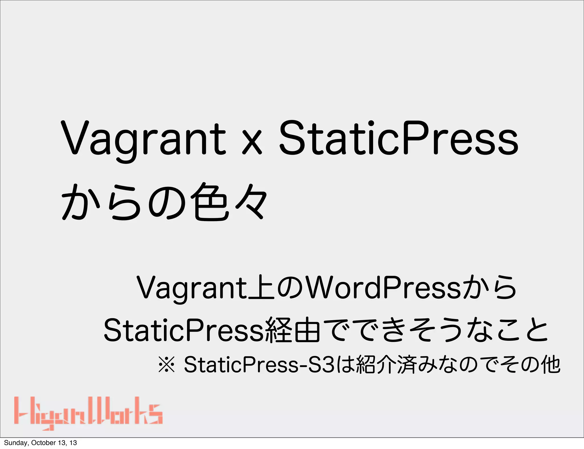 Vagrant x StaticPress
からの色々
Vagrant上のWordPressから
StaticPress経由でできそうなこと
※ StaticPress-S3は紹介済みなのでその他

Sunday, October 13, 13

 