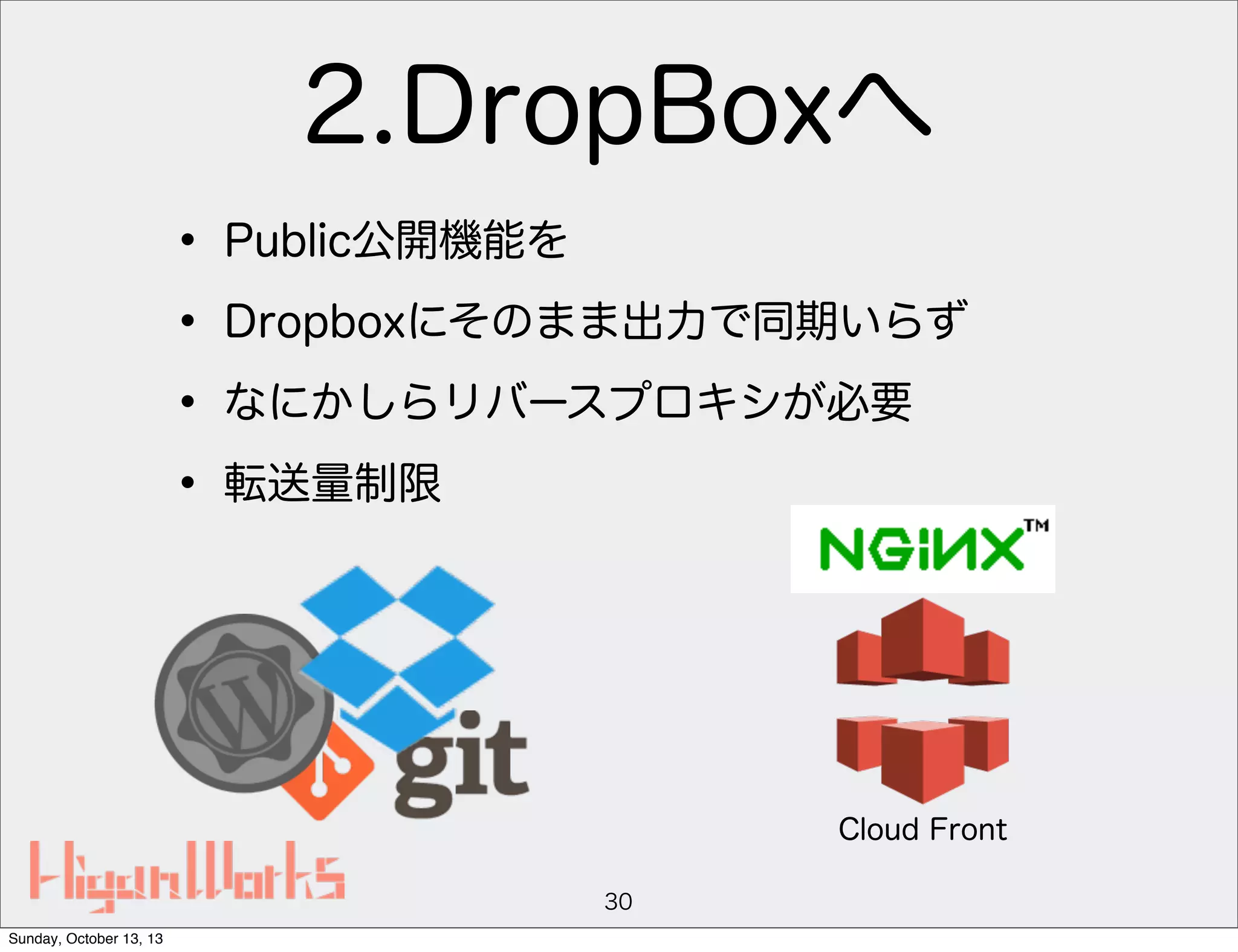 2.DropBoxへ
• Public公開機能を
• Dropboxにそのまま出力で同期いらず
• なにかしらリバースプロキシが必要
• 転送量制限

Cloud Front
30
Sunday, October 13, 13

 