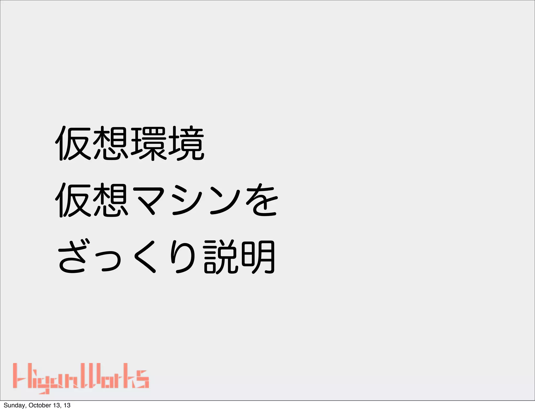 仮想環境
仮想マシンを
ざっくり説明

Sunday, October 13, 13

 