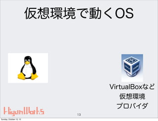 仮想環境で動くOS

VirtualBoxなど
仮想環境
プロバイダ
13
Sunday, October 13, 13

 