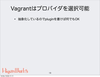 Vagrantはプロバイダを選択可能
•

抽象化しているのでpluginを書けば何でもOK

18
Sunday, October 13, 13

 