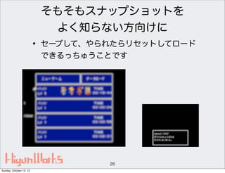 そもそもスナップショットを
よく知らない方向けに

• セーブして、やられたらリセットしてロード
できるっちゅうことです

26
Sunday, October 13, 13

 