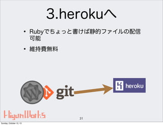 3.herokuへ
• Rubyでちょっと書けば静的ファイルの配信
可能

• 維持費無料

31
Sunday, October 13, 13

 