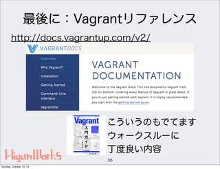 最後に：Vagrantリファレンス
http://docs.vagrantup.com/v2/

こういうのもでてます
ウォークスルーに
丁度良い内容
36
Sunday, October 13, 13

 