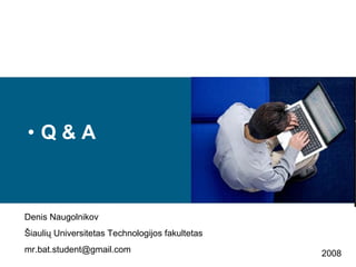 Q  & A Denis Naugolnikov Šiaulių Universitetas Technologijos fakultetas [email_address] 2008 