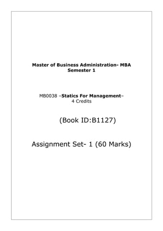 Master of Business Administration- MBA
              Semester 1




  MB0038 –Statics For Management–
              4 Credits



          (Book ID:B1127)


Assignment Set- 1 (60 Marks)
 