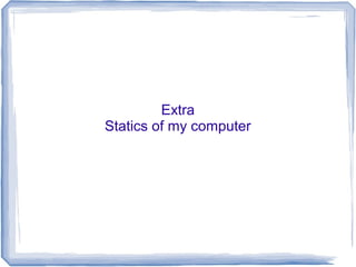 Extra
Statics of my computer
 