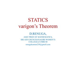 STATICS
varigon’s Theorem
D.RENUGA,
ASST PROF OF MATHEMATICS,
SRI ADI CHUNCHANAGIRI WOMEN’S
COLLEGE,CUMBUM
renugakannan238@gmail.com
 