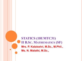 STATICS (18UMTC31)
II B.SC. MATHEMATICS (SF)
Mrs. P. Kalaiselvi, M.Sc., M.Phil.,
Ms. N. Malathi, M.Sc.,
 