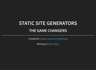 STATIC SITE GENERATORS
THE GAME CHANGERS
Created by /
Working in
Lukasz Gornicki @derberq
SAP Hybris
 