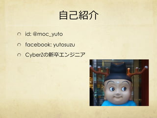 自己紹介
id: @moc_yuto
facebook: yutosuzu
CyberZの新卒エンジニア
 