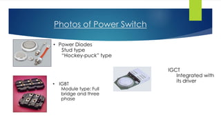 Photos of Power Switch
• Power Diodes
Stud type
“Hockey-puck” type
• IGBT
Module type: Full
bridge and three
phase
IGCT
Integrated with
its driver
 
