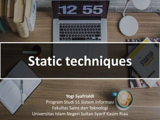 Static techniques
Yogi Syafrialdi
Program Studi S1 Sistem Informasi
Fakultas Sains dan Teknologi
Universitas Islam Negeri Sultan Syarif Kasim Riau
 