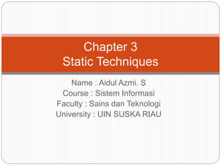 Name : Aidul Azmi. S
Course : Sistem Informasi
Faculty : Sains dan Teknologi
University : UIN SUSKA RIAU
Chapter 3
Static Techniques
 