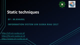 Static techniques
BY : M.KHAIRIL
INFORMATION SYSTEM UIN SUSKA RIAU 2017
http://sif.uin-suska.ac.id
http://fst.uin-suska.ac.id
http://www.uin-suska.ac.id
 