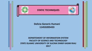 STATIC TECHNIQUES
Delicia Generis Humani
11453205433
DEPARTEMENT OF INFORMATION SYSTEM
FACULTY OF SCIENCE AND TECHNOLOGY
STATE ISLAMIC UNIVERSITY OF SULTAN SYARIF KASIM RIAU
2017
 