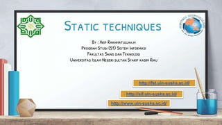 Static techniques
By : Arif Rakhmatullah.m
Program Studi (S1) Sistem Informasi
Fakultas Sains dan Teknologi
Universitas Islam Negeri sultan Syarif kasim Riau
 