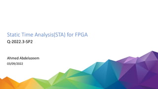 Ahmed Abdelazeem
03/09/2022
Q-2022.3-SP2
Static Time Analysis(STA) for FPGA
 