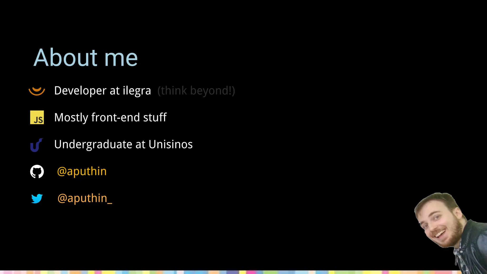 About me
Developer at ilegra (think beyond!)
Mostly front-end stuff
Undergraduate at Unisinos
@aputhin
@aputhin_
 