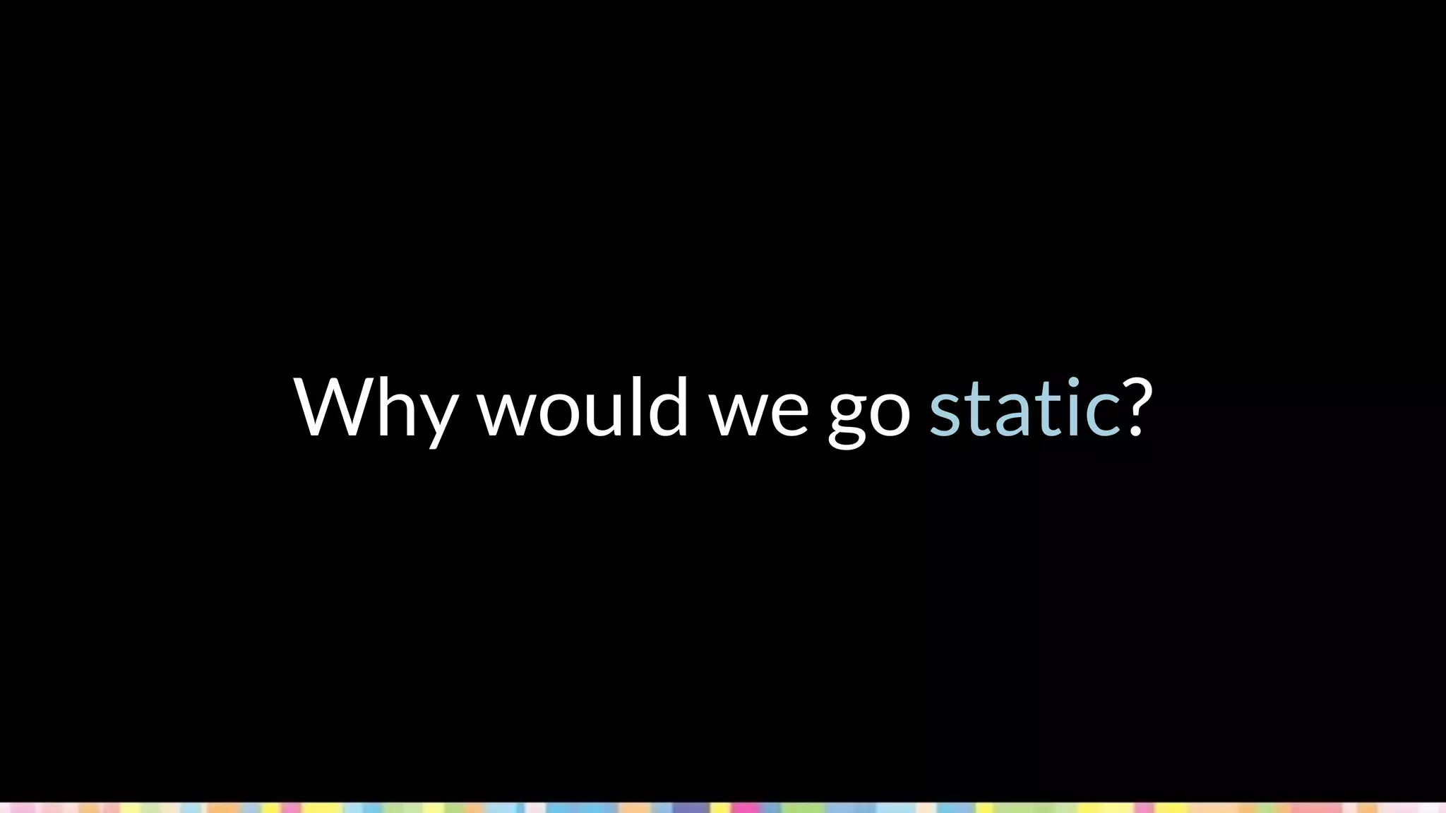Why would we go static?
 