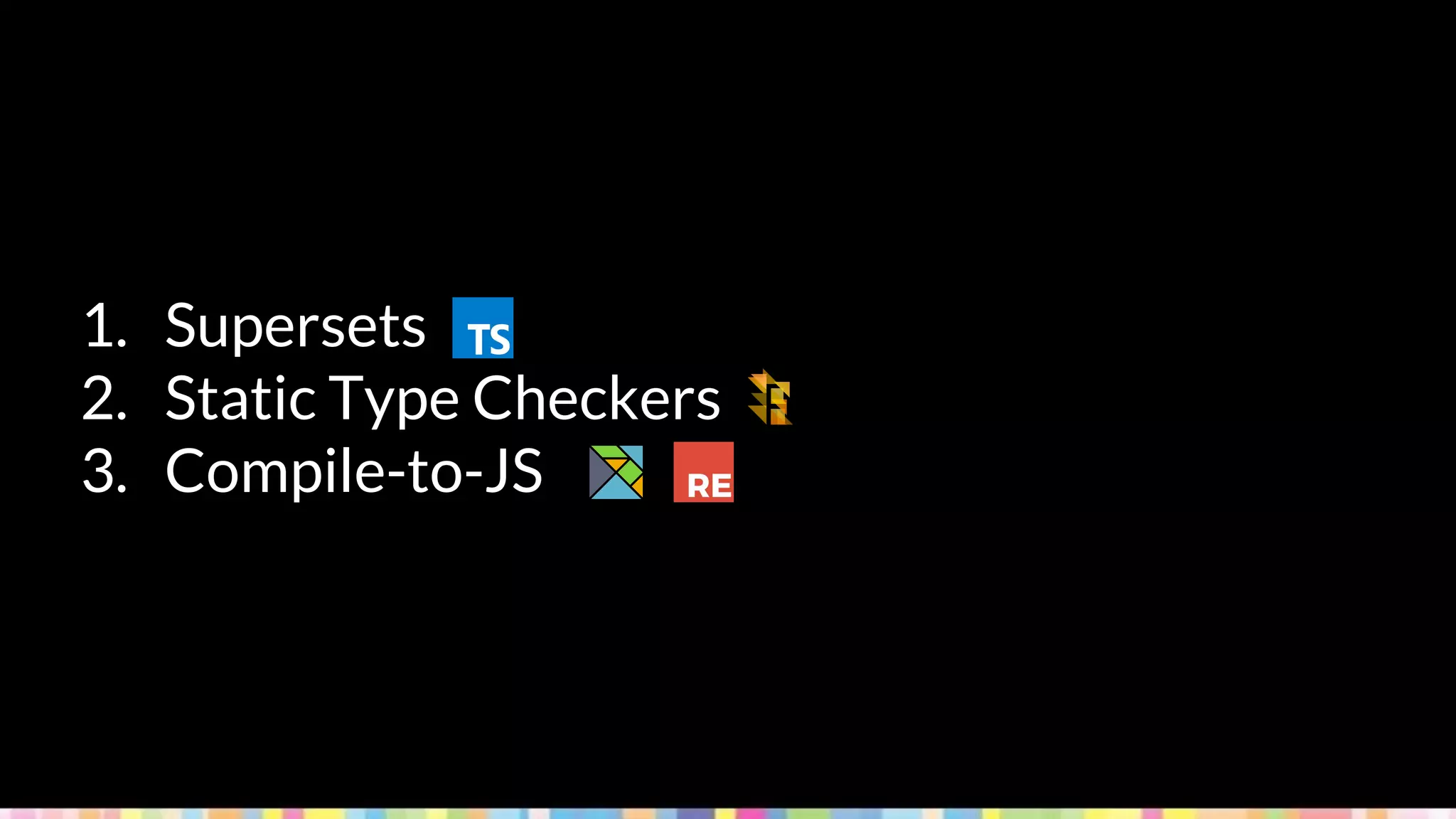 1. Supersets
2. Static Type Checkers
3. Compile-to-JS
 