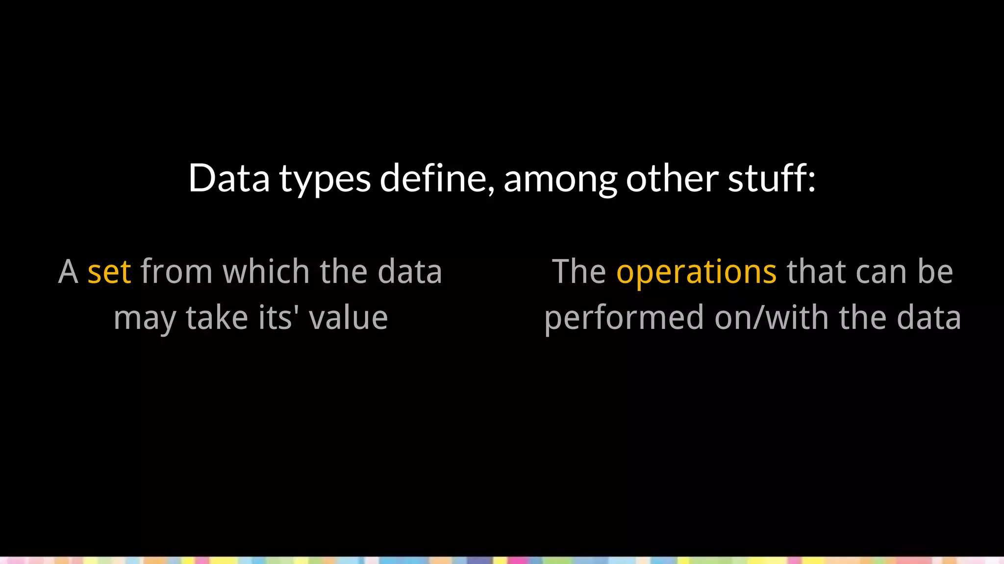 Data types define, among other stuff:
A set from which the data
may take its' value
The operations that can be
performed on/with the data
 