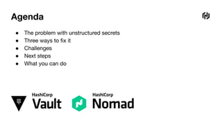 Agenda
● The problem with unstructured secrets
● Three ways to ﬁx it
● Challenges
● Next steps
● What you can do
 